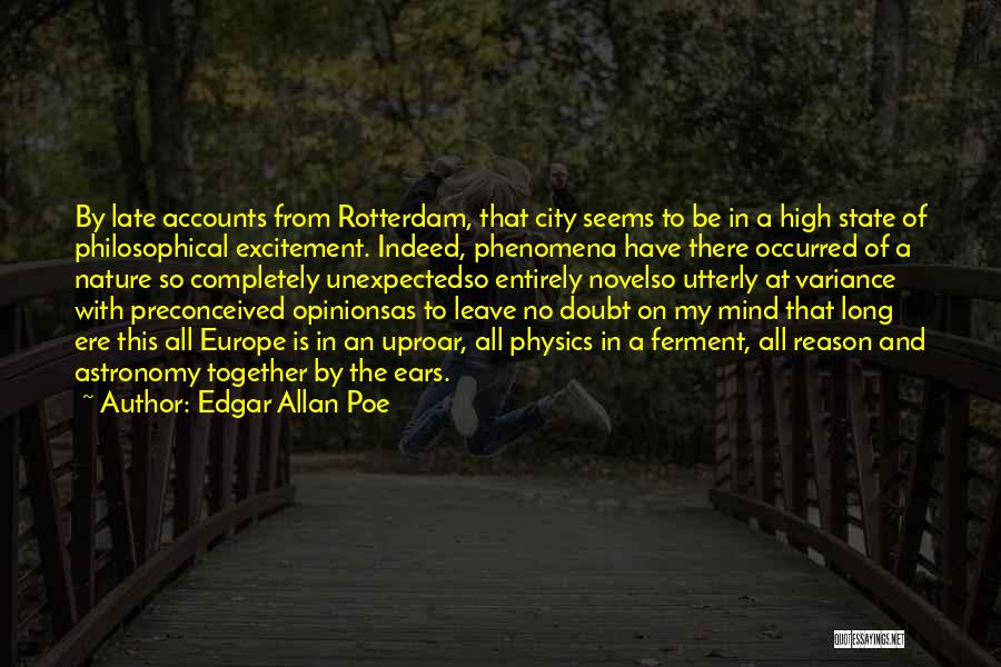 Edgar Allan Poe Quotes: By Late Accounts From Rotterdam, That City Seems To Be In A High State Of Philosophical Excitement. Indeed, Phenomena Have
