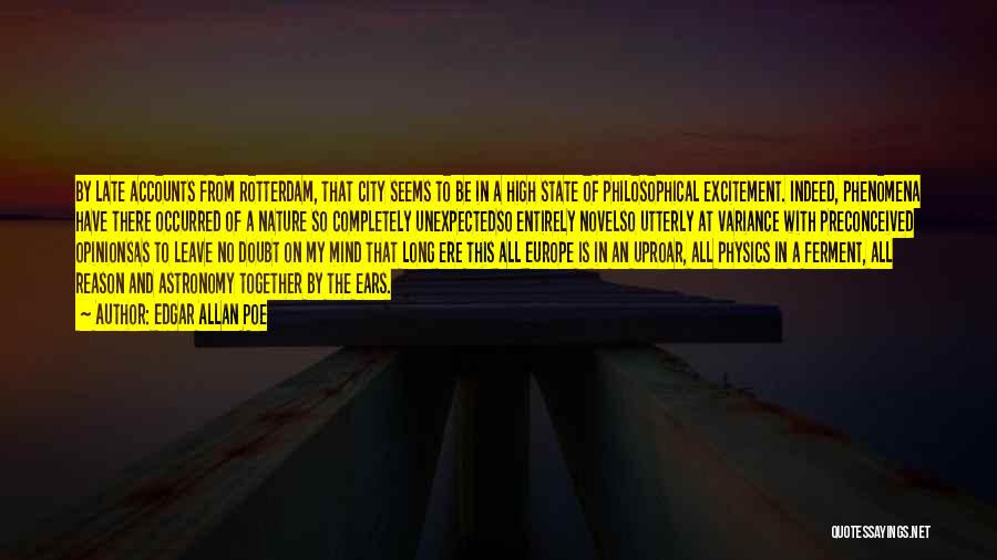 Edgar Allan Poe Quotes: By Late Accounts From Rotterdam, That City Seems To Be In A High State Of Philosophical Excitement. Indeed, Phenomena Have