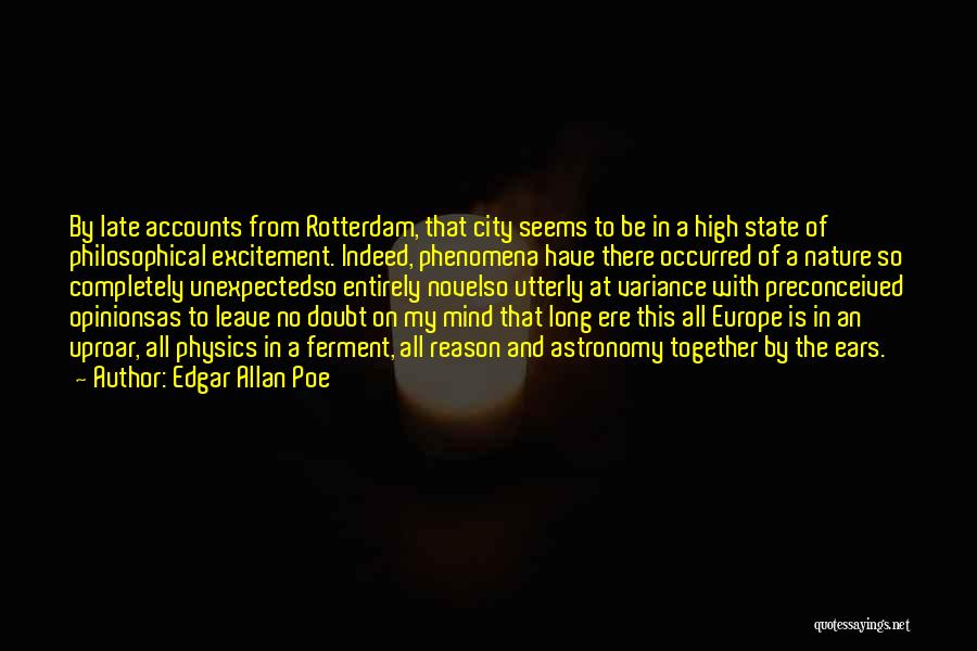 Edgar Allan Poe Quotes: By Late Accounts From Rotterdam, That City Seems To Be In A High State Of Philosophical Excitement. Indeed, Phenomena Have