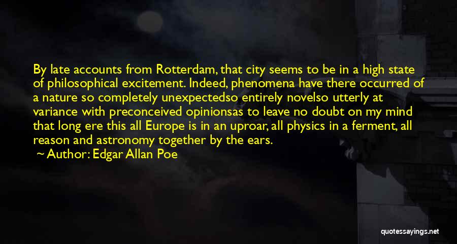 Edgar Allan Poe Quotes: By Late Accounts From Rotterdam, That City Seems To Be In A High State Of Philosophical Excitement. Indeed, Phenomena Have
