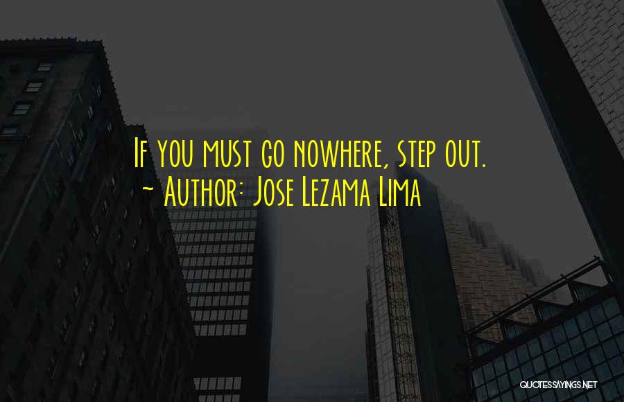 Jose Lezama Lima Quotes: If You Must Go Nowhere, Step Out.