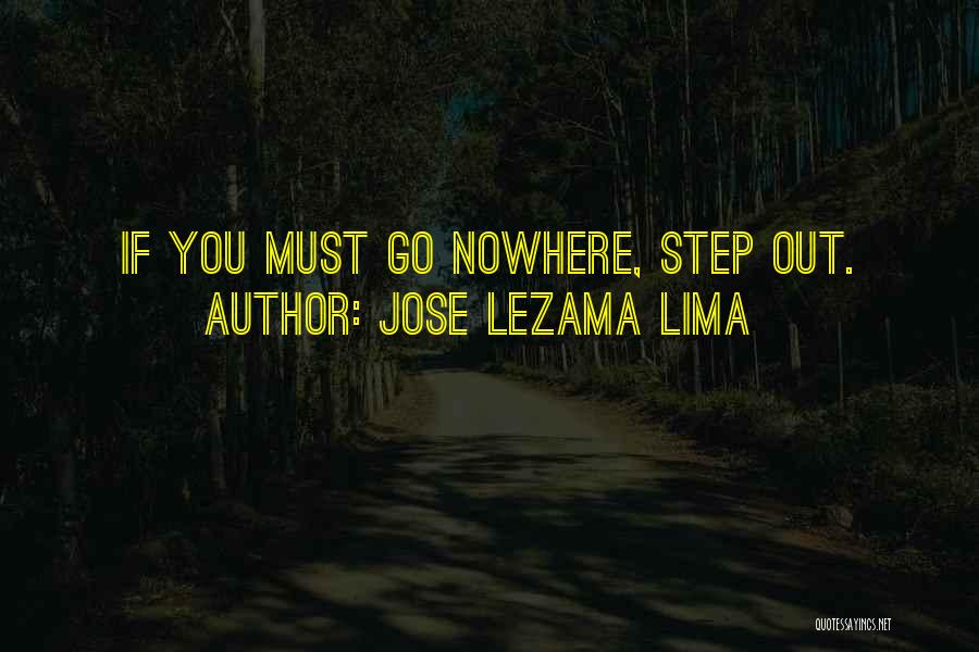 Jose Lezama Lima Quotes: If You Must Go Nowhere, Step Out.