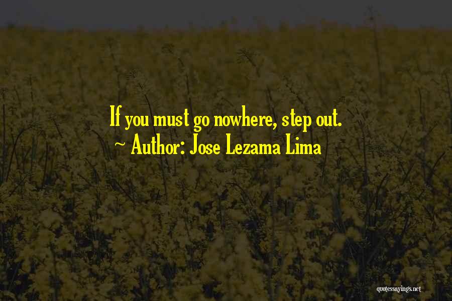 Jose Lezama Lima Quotes: If You Must Go Nowhere, Step Out.