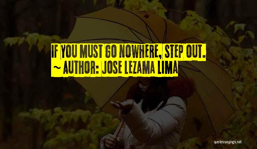 Jose Lezama Lima Quotes: If You Must Go Nowhere, Step Out.