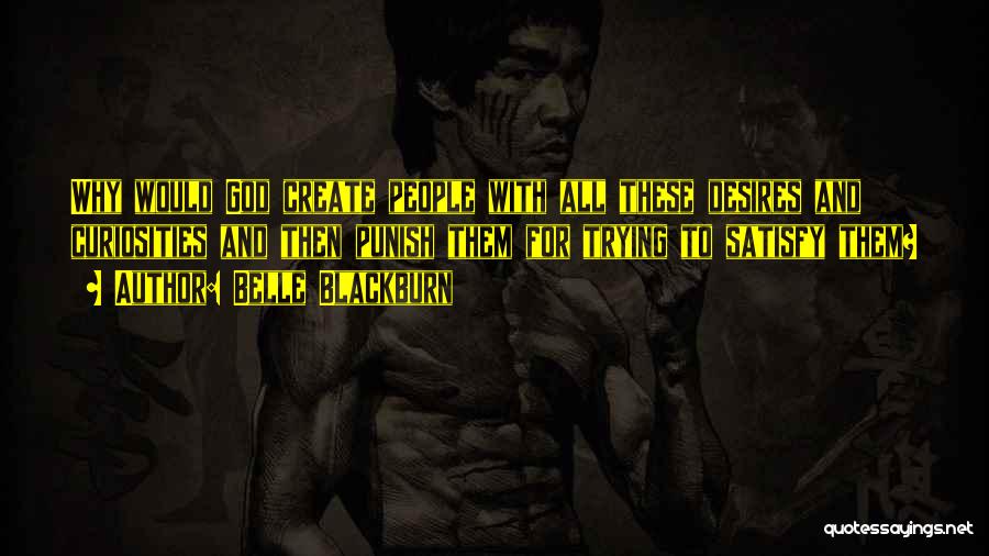 Belle Blackburn Quotes: Why Would God Create People With All These Desires And Curiosities And Then Punish Them For Trying To Satisfy Them?