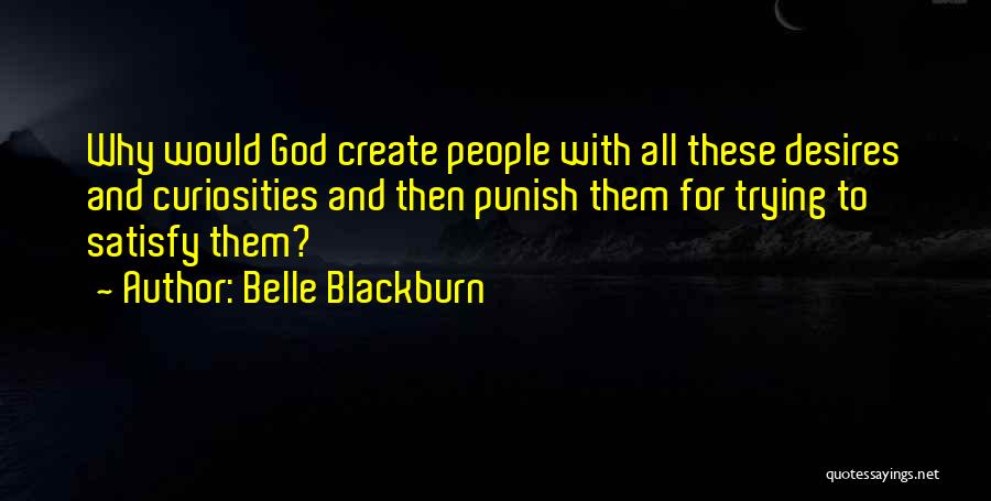Belle Blackburn Quotes: Why Would God Create People With All These Desires And Curiosities And Then Punish Them For Trying To Satisfy Them?