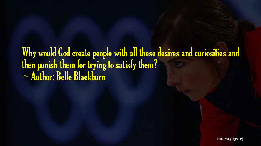 Belle Blackburn Quotes: Why Would God Create People With All These Desires And Curiosities And Then Punish Them For Trying To Satisfy Them?