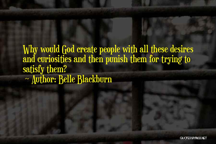 Belle Blackburn Quotes: Why Would God Create People With All These Desires And Curiosities And Then Punish Them For Trying To Satisfy Them?
