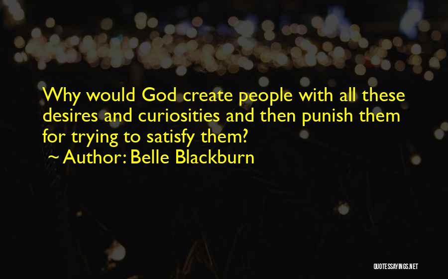 Belle Blackburn Quotes: Why Would God Create People With All These Desires And Curiosities And Then Punish Them For Trying To Satisfy Them?