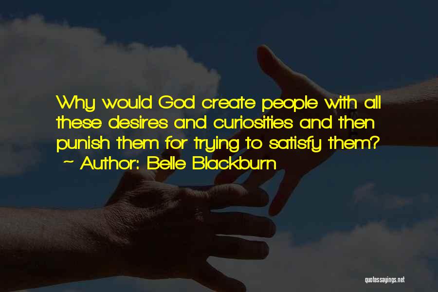 Belle Blackburn Quotes: Why Would God Create People With All These Desires And Curiosities And Then Punish Them For Trying To Satisfy Them?