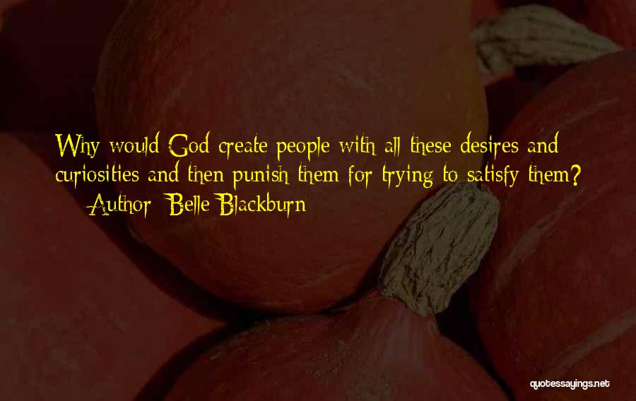 Belle Blackburn Quotes: Why Would God Create People With All These Desires And Curiosities And Then Punish Them For Trying To Satisfy Them?