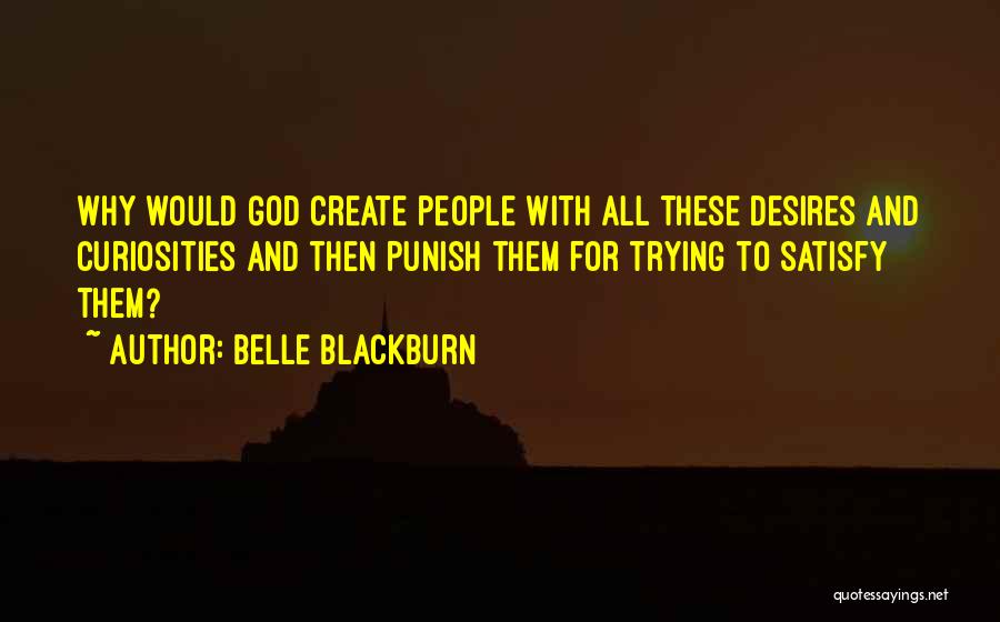 Belle Blackburn Quotes: Why Would God Create People With All These Desires And Curiosities And Then Punish Them For Trying To Satisfy Them?