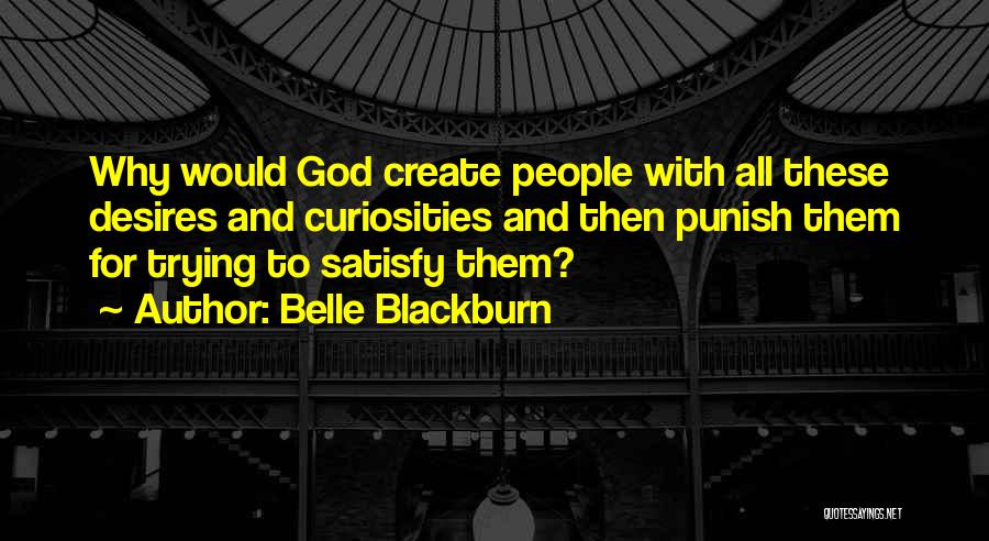 Belle Blackburn Quotes: Why Would God Create People With All These Desires And Curiosities And Then Punish Them For Trying To Satisfy Them?