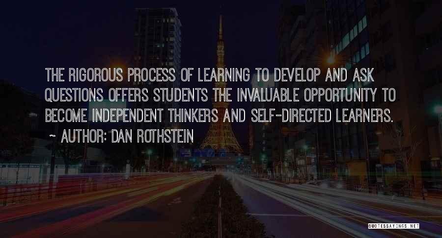 Dan Rothstein Quotes: The Rigorous Process Of Learning To Develop And Ask Questions Offers Students The Invaluable Opportunity To Become Independent Thinkers And