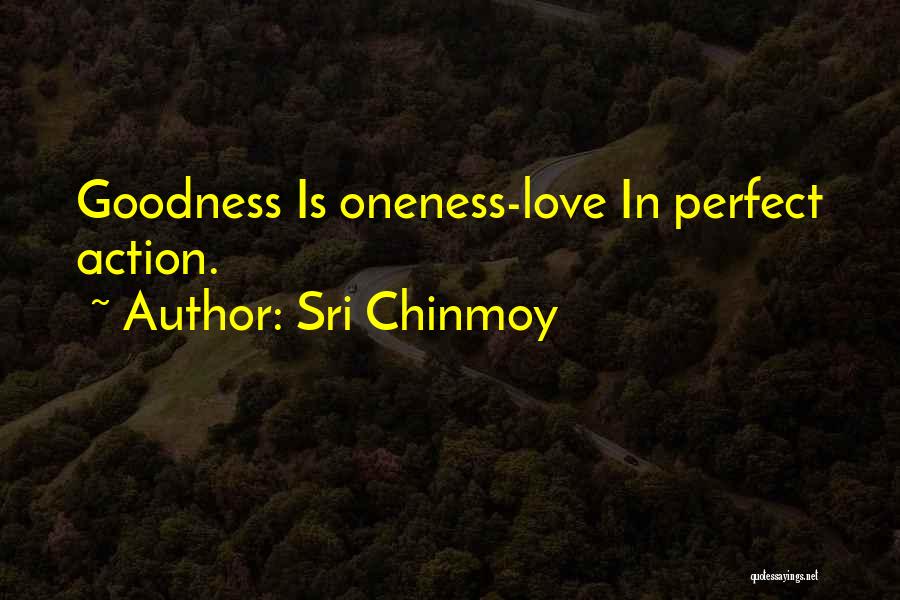 Sri Chinmoy Quotes: Goodness Is Oneness-love In Perfect Action.