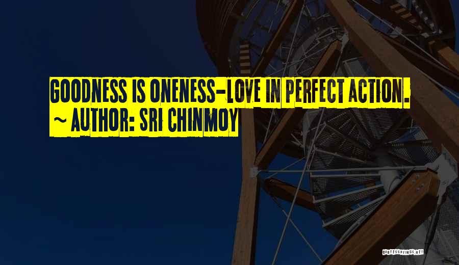 Sri Chinmoy Quotes: Goodness Is Oneness-love In Perfect Action.