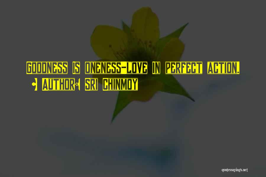 Sri Chinmoy Quotes: Goodness Is Oneness-love In Perfect Action.