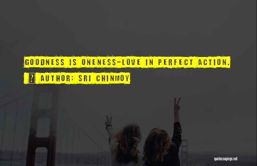 Sri Chinmoy Quotes: Goodness Is Oneness-love In Perfect Action.