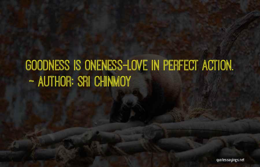 Sri Chinmoy Quotes: Goodness Is Oneness-love In Perfect Action.