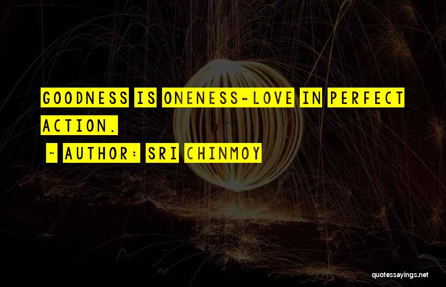 Sri Chinmoy Quotes: Goodness Is Oneness-love In Perfect Action.