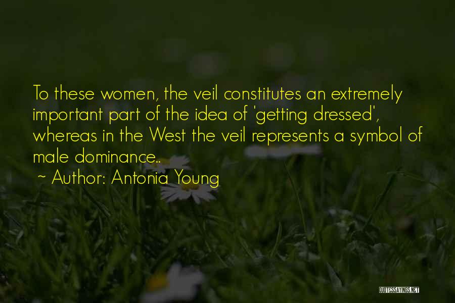 Antonia Young Quotes: To These Women, The Veil Constitutes An Extremely Important Part Of The Idea Of 'getting Dressed', Whereas In The West