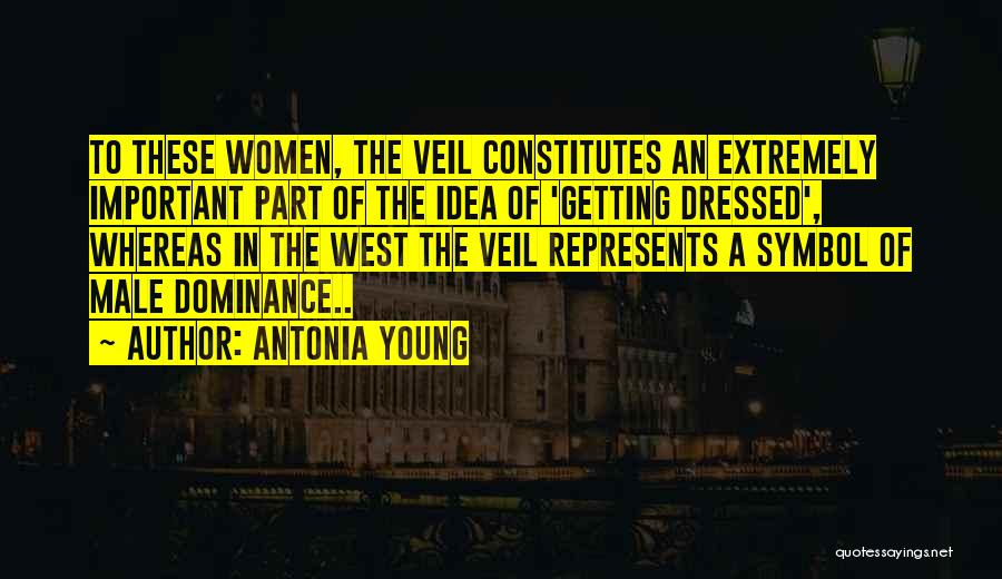 Antonia Young Quotes: To These Women, The Veil Constitutes An Extremely Important Part Of The Idea Of 'getting Dressed', Whereas In The West