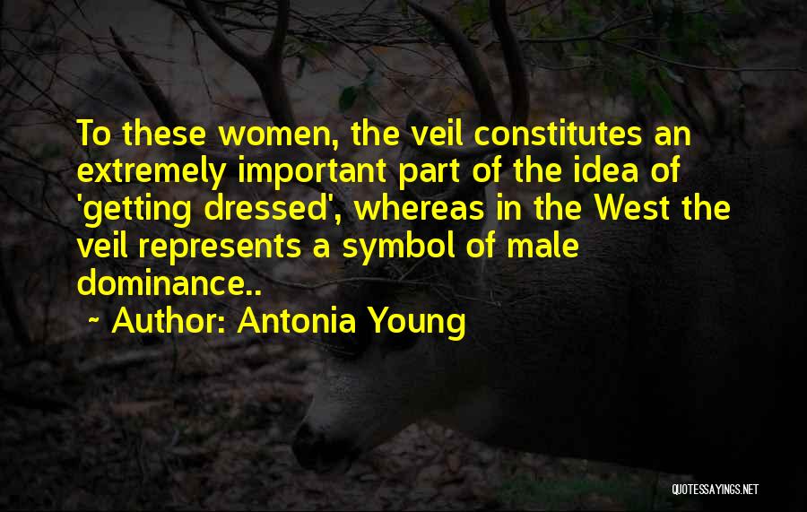 Antonia Young Quotes: To These Women, The Veil Constitutes An Extremely Important Part Of The Idea Of 'getting Dressed', Whereas In The West