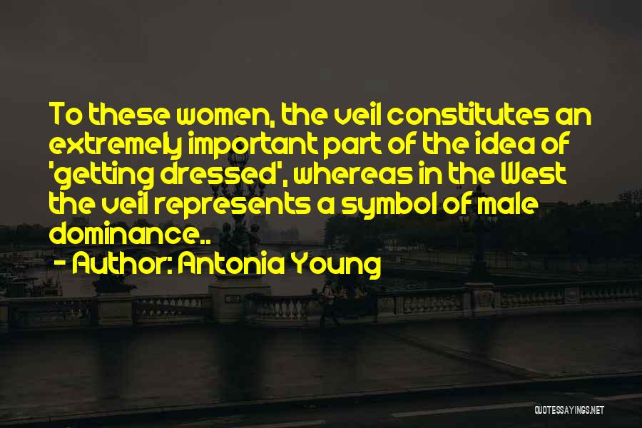 Antonia Young Quotes: To These Women, The Veil Constitutes An Extremely Important Part Of The Idea Of 'getting Dressed', Whereas In The West