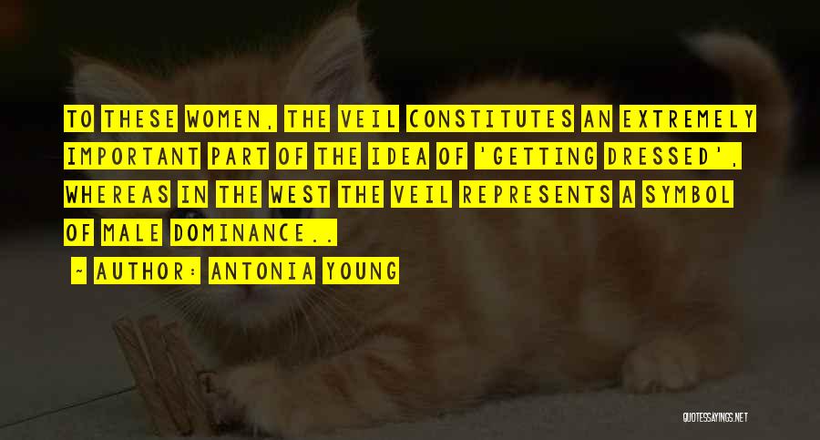 Antonia Young Quotes: To These Women, The Veil Constitutes An Extremely Important Part Of The Idea Of 'getting Dressed', Whereas In The West