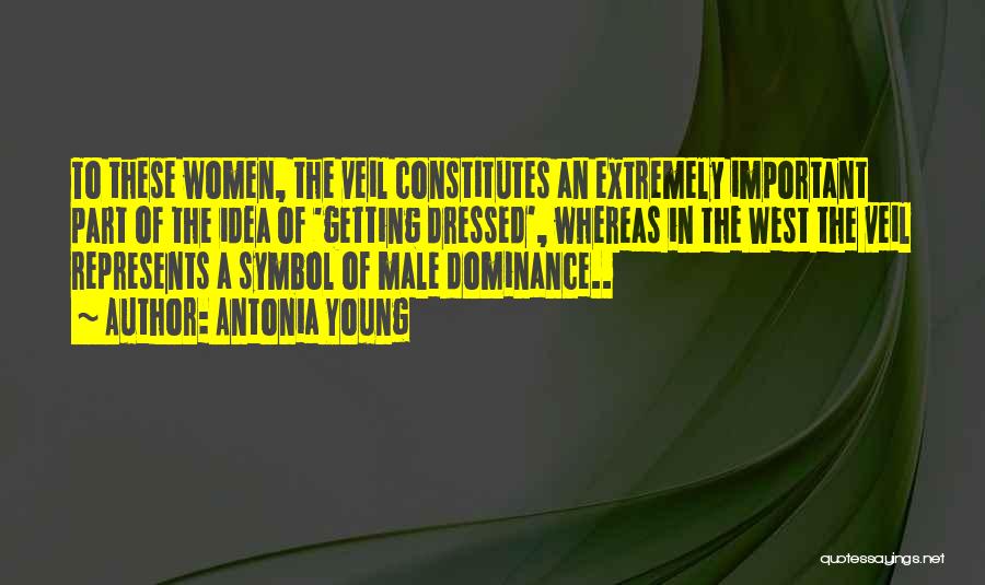 Antonia Young Quotes: To These Women, The Veil Constitutes An Extremely Important Part Of The Idea Of 'getting Dressed', Whereas In The West