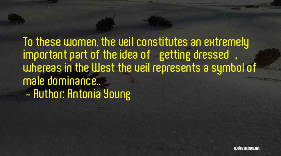 Antonia Young Quotes: To These Women, The Veil Constitutes An Extremely Important Part Of The Idea Of 'getting Dressed', Whereas In The West