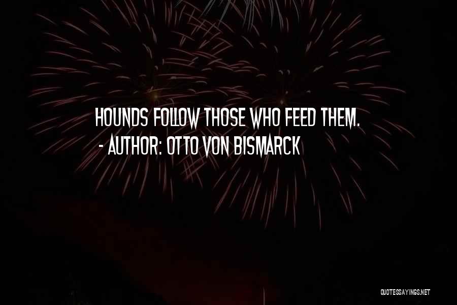 Otto Von Bismarck Quotes: Hounds Follow Those Who Feed Them.