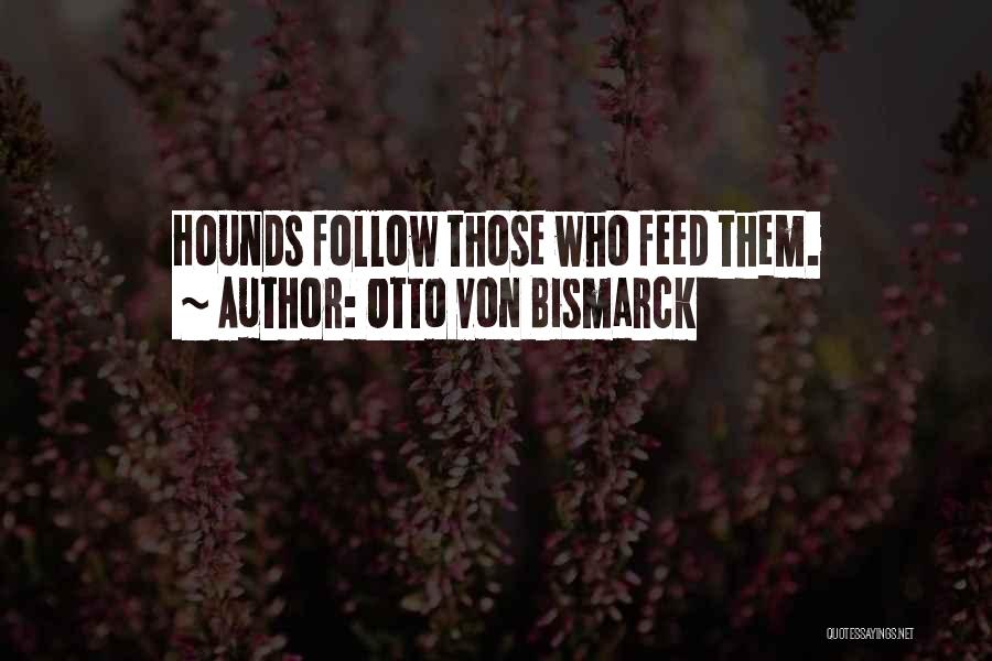 Otto Von Bismarck Quotes: Hounds Follow Those Who Feed Them.