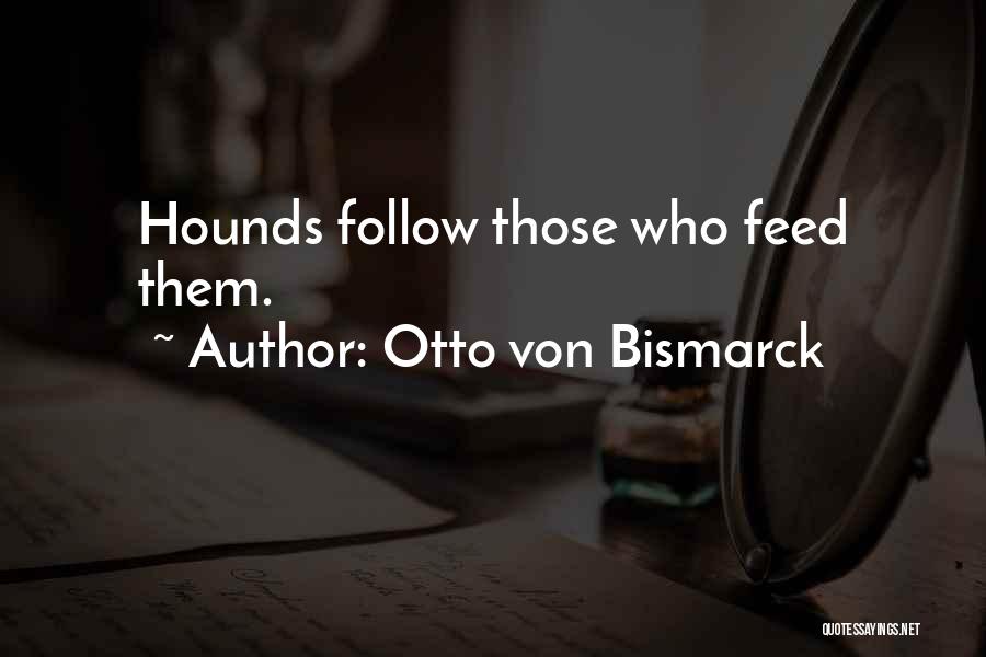 Otto Von Bismarck Quotes: Hounds Follow Those Who Feed Them.