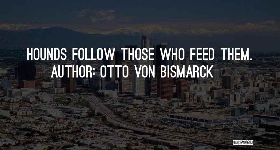 Otto Von Bismarck Quotes: Hounds Follow Those Who Feed Them.