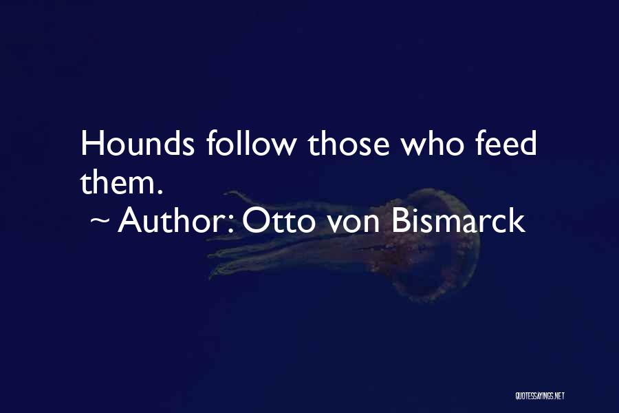 Otto Von Bismarck Quotes: Hounds Follow Those Who Feed Them.