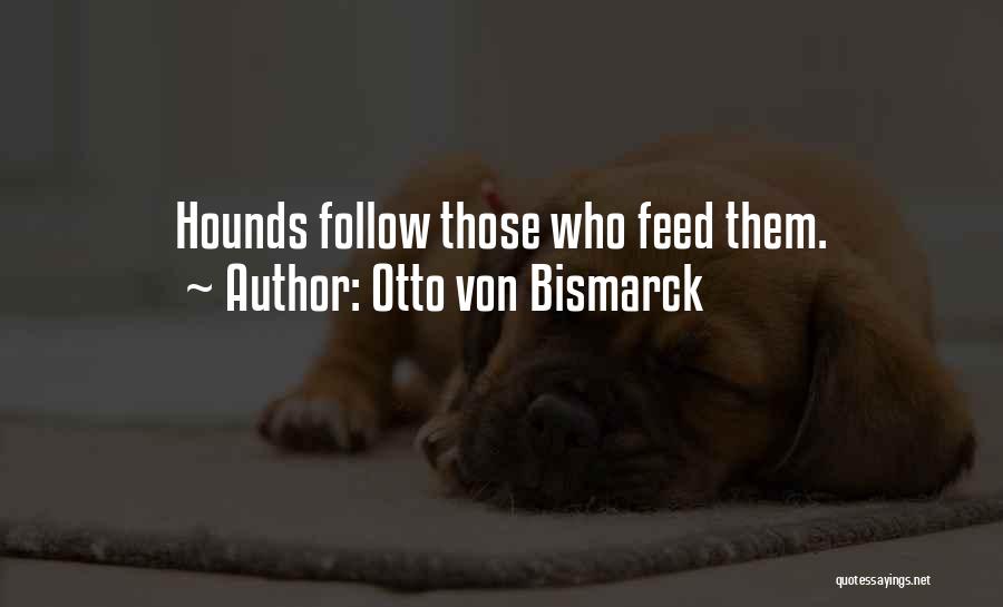 Otto Von Bismarck Quotes: Hounds Follow Those Who Feed Them.
