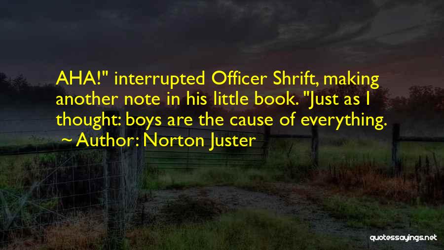 Norton Juster Quotes: Aha! Interrupted Officer Shrift, Making Another Note In His Little Book. Just As I Thought: Boys Are The Cause Of