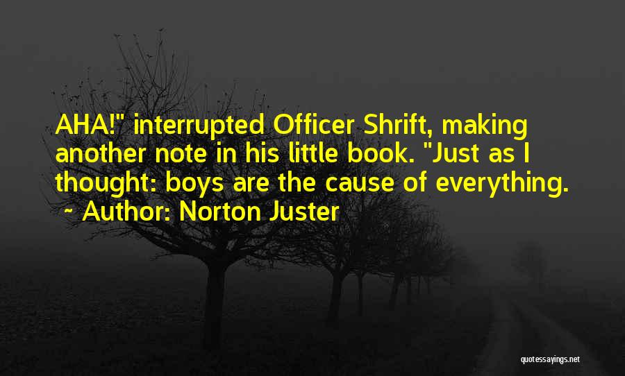 Norton Juster Quotes: Aha! Interrupted Officer Shrift, Making Another Note In His Little Book. Just As I Thought: Boys Are The Cause Of
