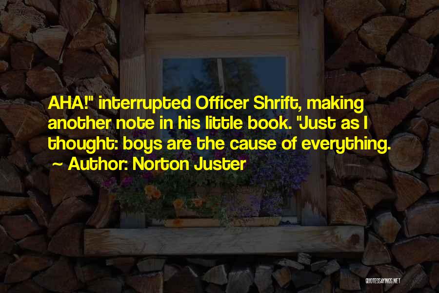 Norton Juster Quotes: Aha! Interrupted Officer Shrift, Making Another Note In His Little Book. Just As I Thought: Boys Are The Cause Of