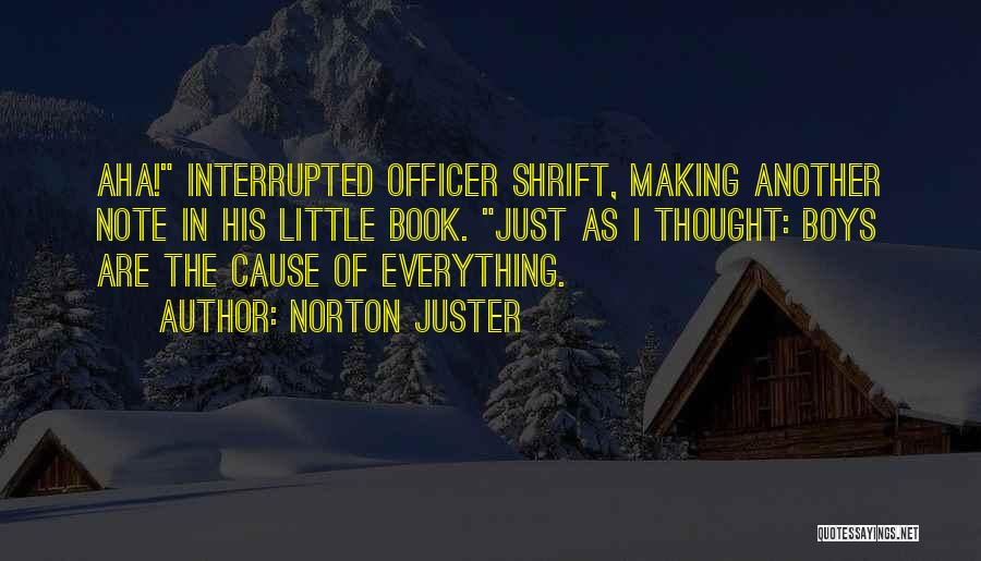Norton Juster Quotes: Aha! Interrupted Officer Shrift, Making Another Note In His Little Book. Just As I Thought: Boys Are The Cause Of