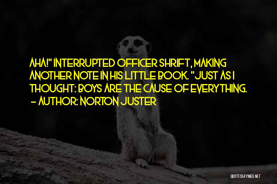 Norton Juster Quotes: Aha! Interrupted Officer Shrift, Making Another Note In His Little Book. Just As I Thought: Boys Are The Cause Of