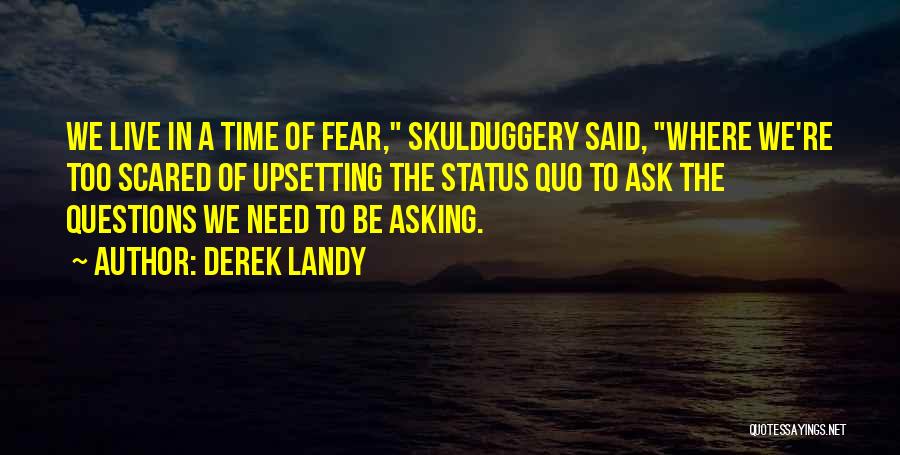 Derek Landy Quotes: We Live In A Time Of Fear, Skulduggery Said, Where We're Too Scared Of Upsetting The Status Quo To Ask