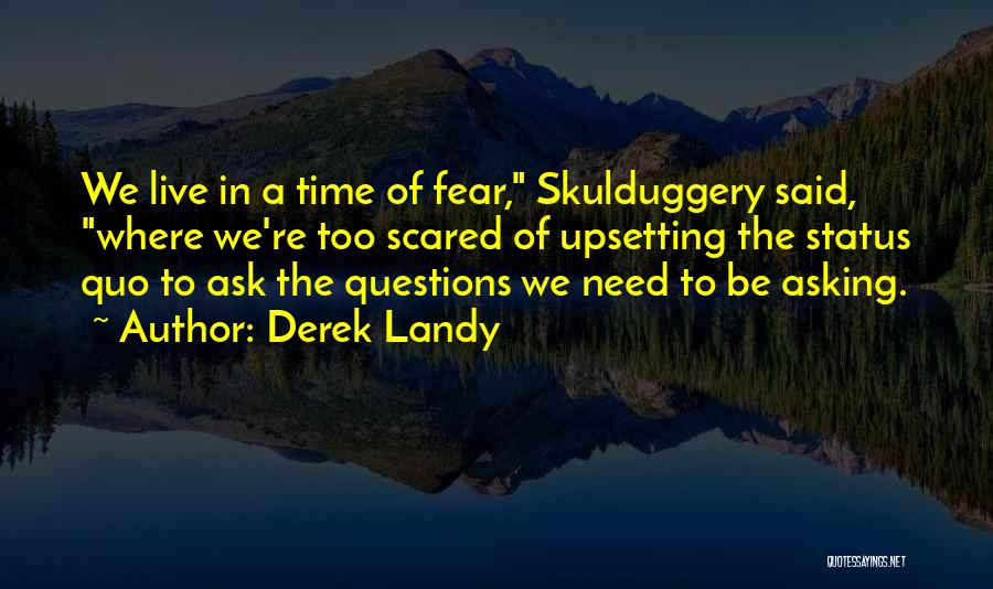 Derek Landy Quotes: We Live In A Time Of Fear, Skulduggery Said, Where We're Too Scared Of Upsetting The Status Quo To Ask