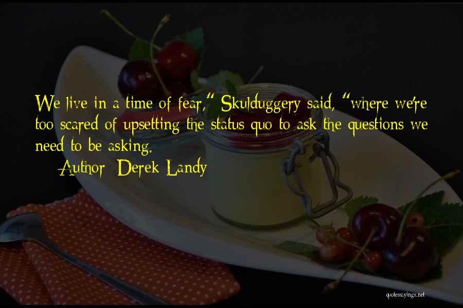 Derek Landy Quotes: We Live In A Time Of Fear, Skulduggery Said, Where We're Too Scared Of Upsetting The Status Quo To Ask