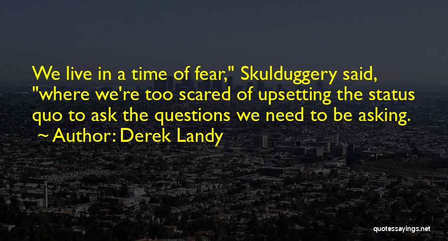 Derek Landy Quotes: We Live In A Time Of Fear, Skulduggery Said, Where We're Too Scared Of Upsetting The Status Quo To Ask
