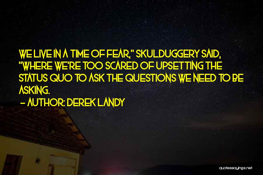 Derek Landy Quotes: We Live In A Time Of Fear, Skulduggery Said, Where We're Too Scared Of Upsetting The Status Quo To Ask