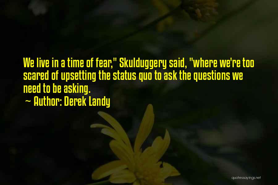Derek Landy Quotes: We Live In A Time Of Fear, Skulduggery Said, Where We're Too Scared Of Upsetting The Status Quo To Ask