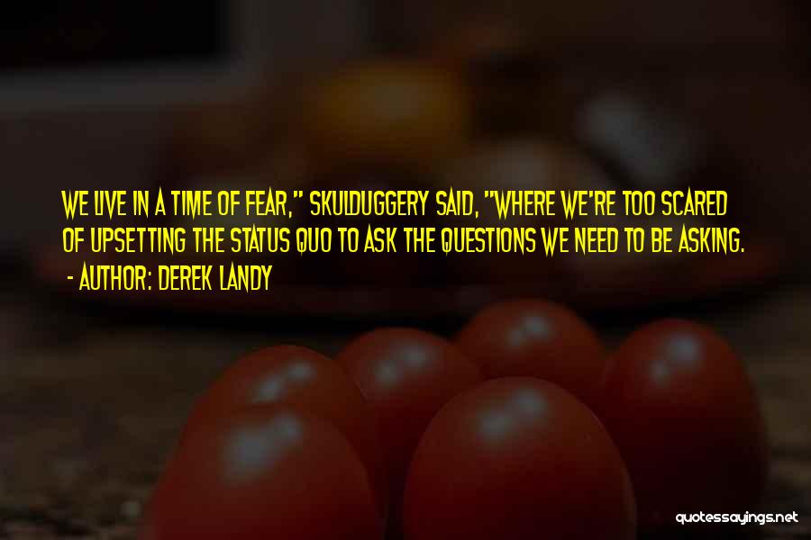 Derek Landy Quotes: We Live In A Time Of Fear, Skulduggery Said, Where We're Too Scared Of Upsetting The Status Quo To Ask