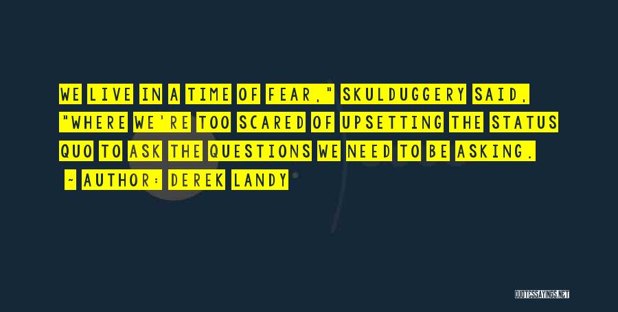 Derek Landy Quotes: We Live In A Time Of Fear, Skulduggery Said, Where We're Too Scared Of Upsetting The Status Quo To Ask